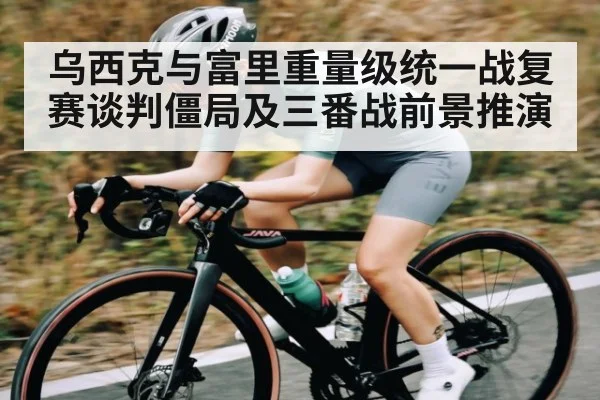 乌西克与富里重量级统一战复赛谈判僵局及三番战前景推演